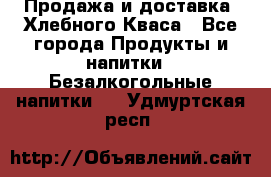 Продажа и доставка  Хлебного Кваса - Все города Продукты и напитки » Безалкогольные напитки   . Удмуртская респ.